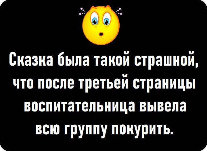 Сказка была такой страшной что после третьей страницы воспитательница вывепа всю труппу покурить