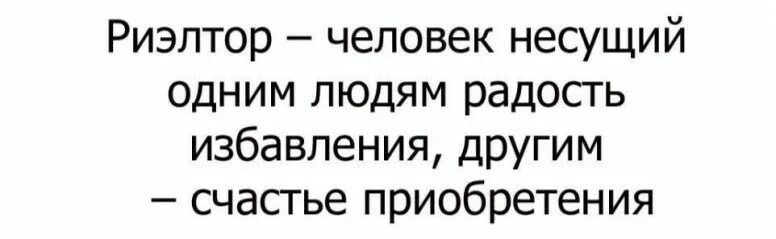 Риэлтор человек несущий одним людям радосгь избавления другим счастье приобретения
