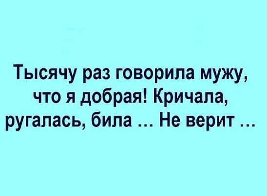 Тысячу раз говорила мужу что я добрая Кричала ругалась била Не верит