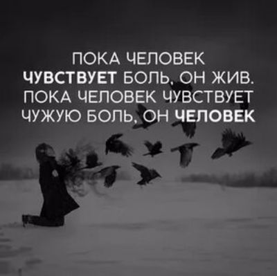 ПОКА человек чувствует вопь он жив ПОКА ч ствует
