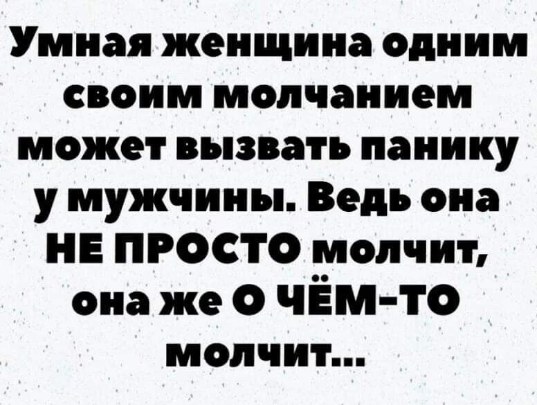 Умная женщина одним своим молчанием может вызвать панику у мужчины Ведь она НЕ ПРОСТО молчит она же О чЁм то молчит