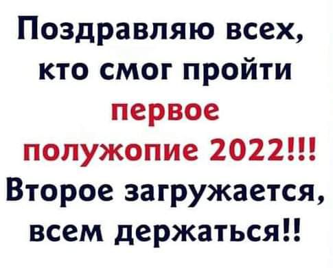 Поздравляю всех кто смог пройти первое полужопие 2022 Второе загружается всем держаться