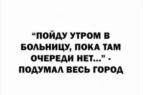 ипойду утром в БОАЬНИЦУ покд ТАМ очереди инти подумм весь город