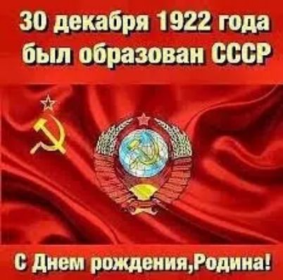 30 декабря 1922 года был образован ссср с днем рвждшияРодииа