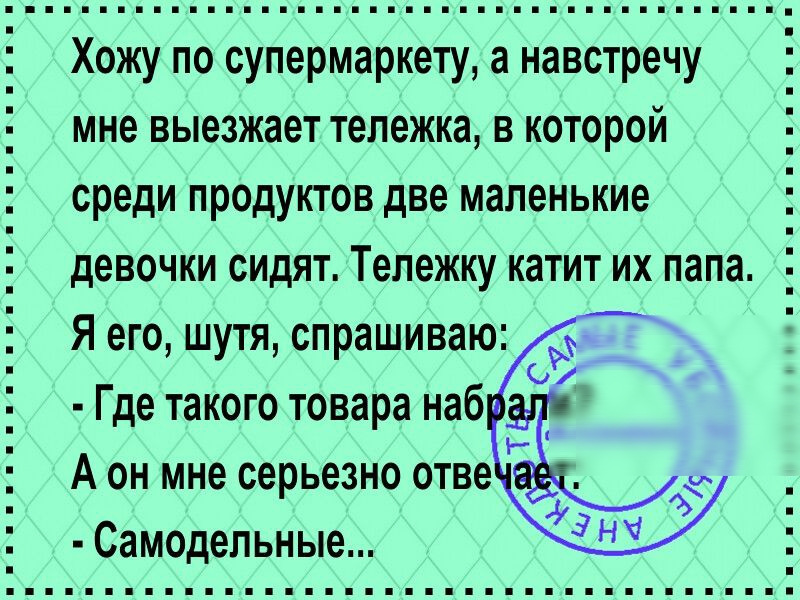 Хожу по супермаркету а навстречу мне выезжает тележка в которой среди продуктов две маленькие девочки сидят Тележку катит их папа Я его шутя спрашиваю Где такого товара наб Аон мне серьезно отве Самодельные