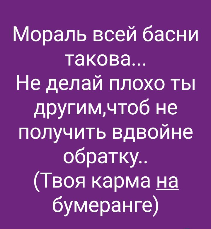 Мораль всей басни такова Не делай плохо ты другимчтоб не получить вдвойне обратку Твоя карма бумеранге