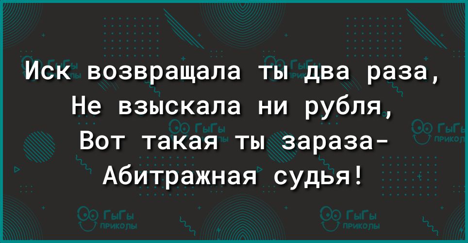 Иск возвращала ты два раза Не взыскала ни рубля ВОТ ТЗКЗЯ ТЫ зараза Абитражная судья