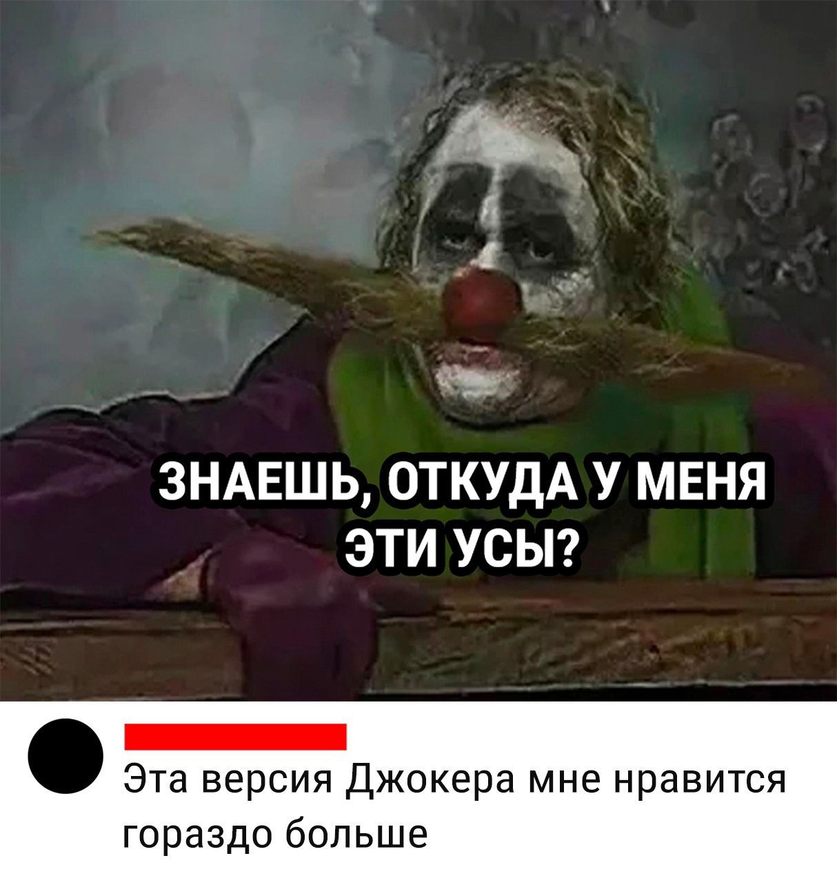 у _ ЗНАЕШЬ ОТКУДА У МЕНЯ ЭТИ УСЫ Эта версия джокера мне нравится гораздо больше