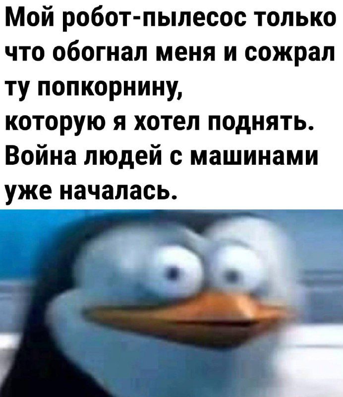 Мой робот пылесос только что обогнал меня и сожрал ту попкорнину которую я хотел поднять Война людей с машинами уже началась
