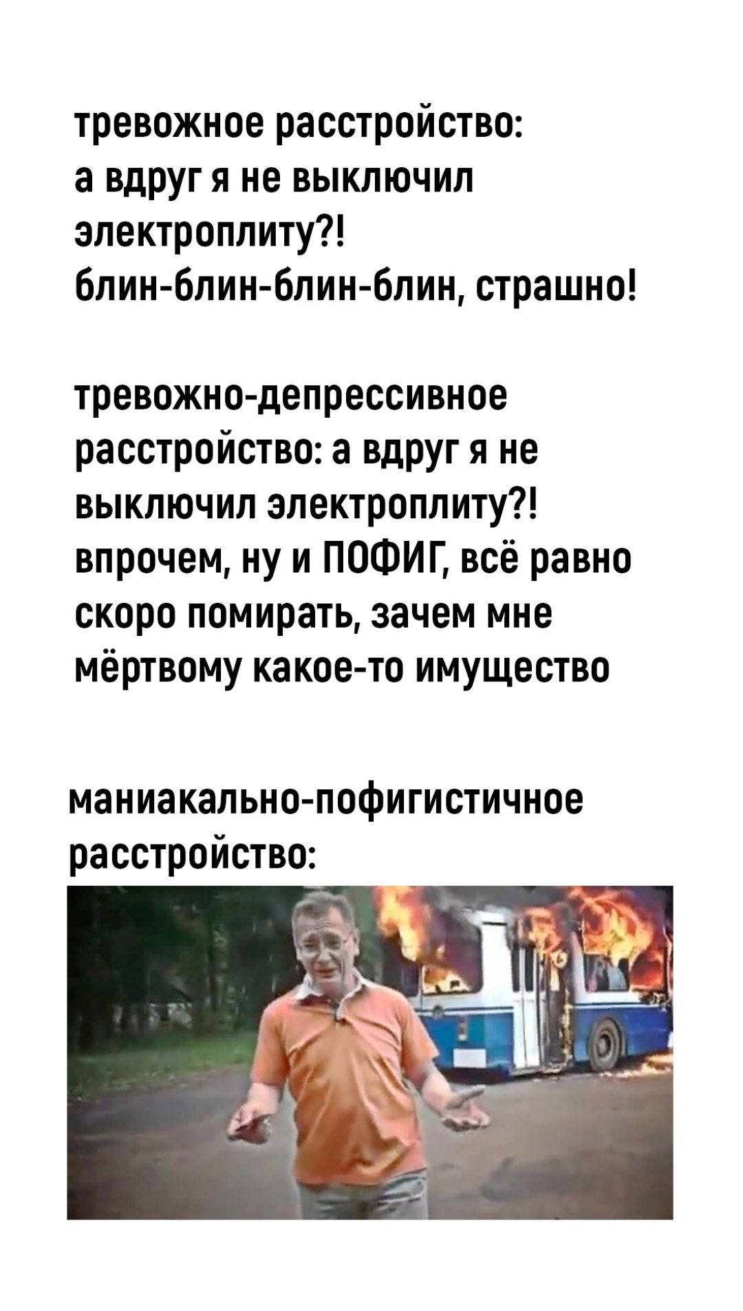 тревожное расстройство а вдругя не выключил электроплиту 6лин 6лин 6лин Блин страшно тревожно депрессивное расстройство а вдруг я не выключил электроплиту впрочем ну и ПОФИГ всё равно скоро помирать зачем мне мёртвому какое то имущество маниакапьно пофигистичное расстройство