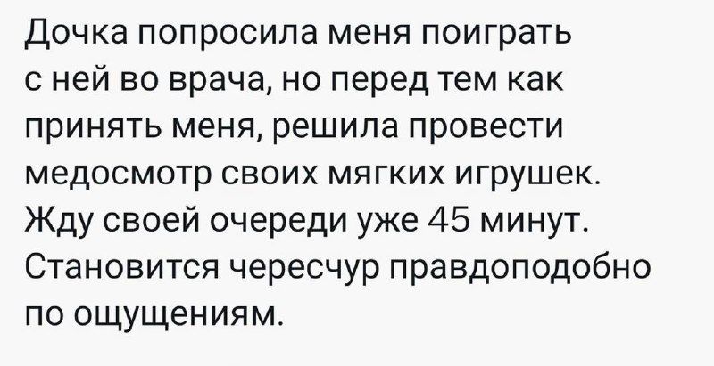 Доч ка попросила меня поиграть с ней во врача на перед тем как принять меня решила провести медосмотр своих мягких игрушек Жду своей очереди уже 45 минут Становится чересчур правдоподобно по ощущениям