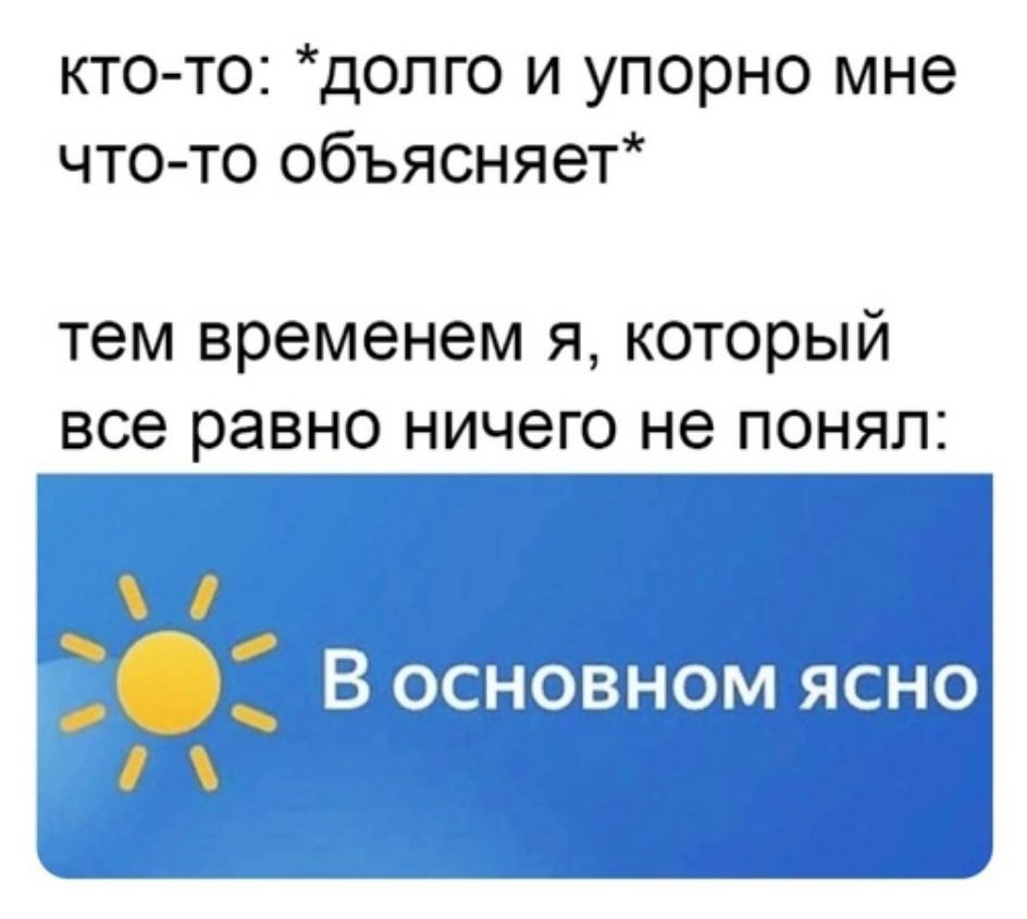 кто то допго и упорно мне что то объясняет тем временем я который все равно ничего не понял