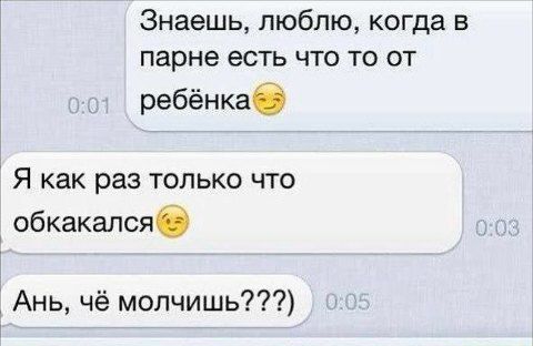Знаешь люблю когда в парне есть что то от ребёнкаб Я как раз только что обкакалсяб Ань чё молчишь