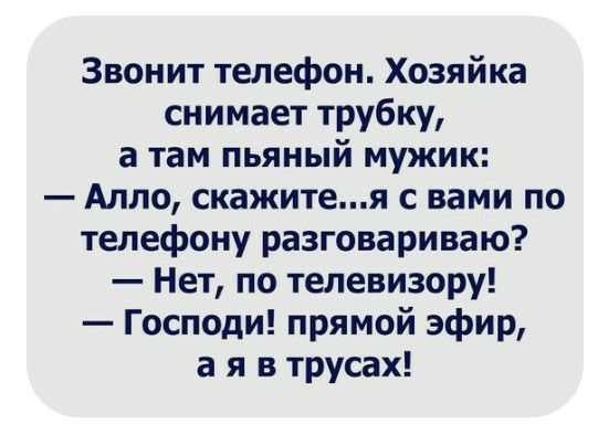 Звонит телефон Хозяйка снимает трубку а там пьяный мужик Алло скажитея с вами по телефону разговариваю Нет по телевизору Господи прямой эфир а я в трусах