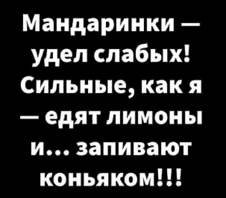 Мандаринки удел слабых Сильные как я едят лимоны и заливают коньяком