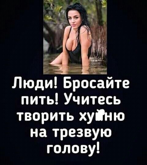 _ Люди Бросайте пить Учитесь творить хуіню на трезвую голову