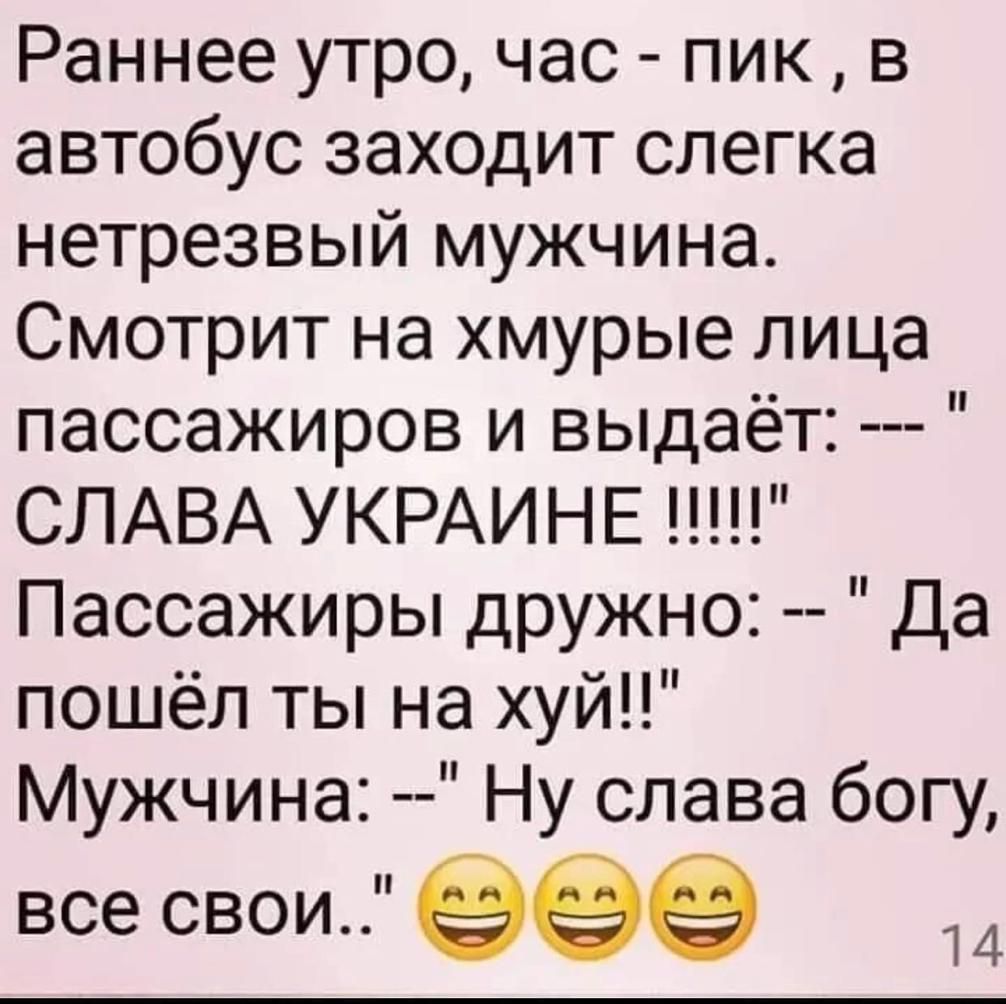 Раннее утро час пик в автобус заходит слегка нетрезвый мужчина Смотрит на хмурые лица пассажиров и выдаёт СЛАВА УКРАИНЕ Пассажиры дружно Да пошёл ты на хуй Мужчина Ну слава богу все свои 999 14
