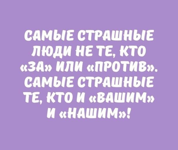 САМЫЕ СТРАШНЫЕ люди НЕ ТЕ КТ 0 ЗА ИЛИ ПРОТИВ САМЫЕ СТРАШНЫЕ ТЕ КТО И ВАШИМ и НАШИМ