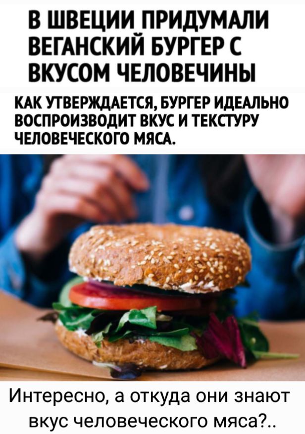 В ШВЕЦИИ_ПРИДУМАЛИ ВЕГАНСКИИ БУРГЕР С ВКУСОМ ЧЕЛОВЕЧИНЫ КАК УТВЕРЖДАЕТСЯ БУРГЕР ИДЕАЛЬНО ВОСПРОИЗВОДИТ ВКУС И ТЕКСТУРУ ЧЕЛОВЕЧЕСКОЮ МЯСА Интересно а откуда они знают вкус человеческого мяса