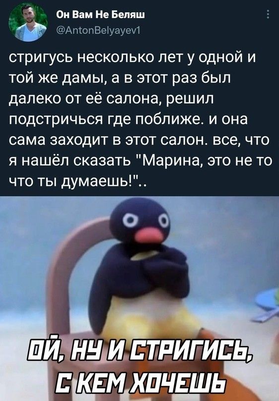 Пи Вам Нв Бопиш шАтопВЫуауеи стригусь несколько пет у одной и той же дамы а в этот раз был далеко от её салона решил подстричься где поближе и она сама заходит в этот салон все что я нашёл сказать Марина это не то что ты думаешь