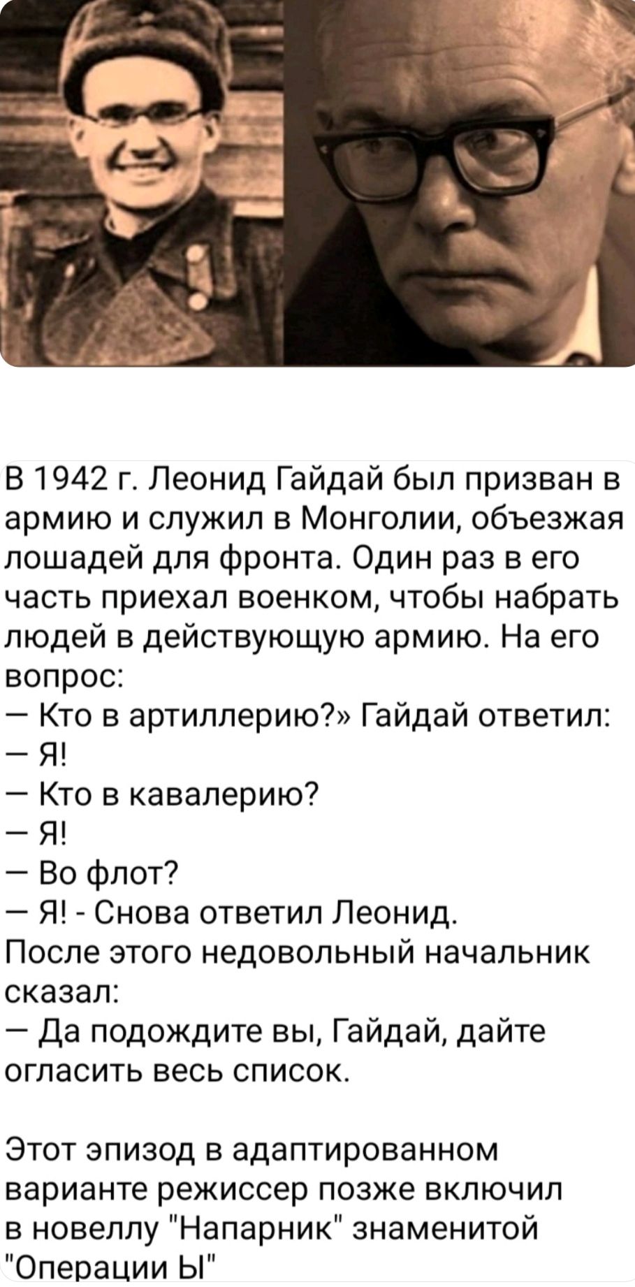 В 1942 г Леонид Гайдай был призван в армию и служил в Монголии объезжая лошадей для фронта Один раз в его часть приехал военком чтобы набрать людей в действующую армию На его вопрос Кто в артиллерию Гайдай ответил Я Кто в кавалерию Я Во флот Я Снова ответил Леонид После этого недовольный начальник сказал Да подождите вы Гайдай дайте огласить весь список Этот эпизод в адаптированном варианте режисс