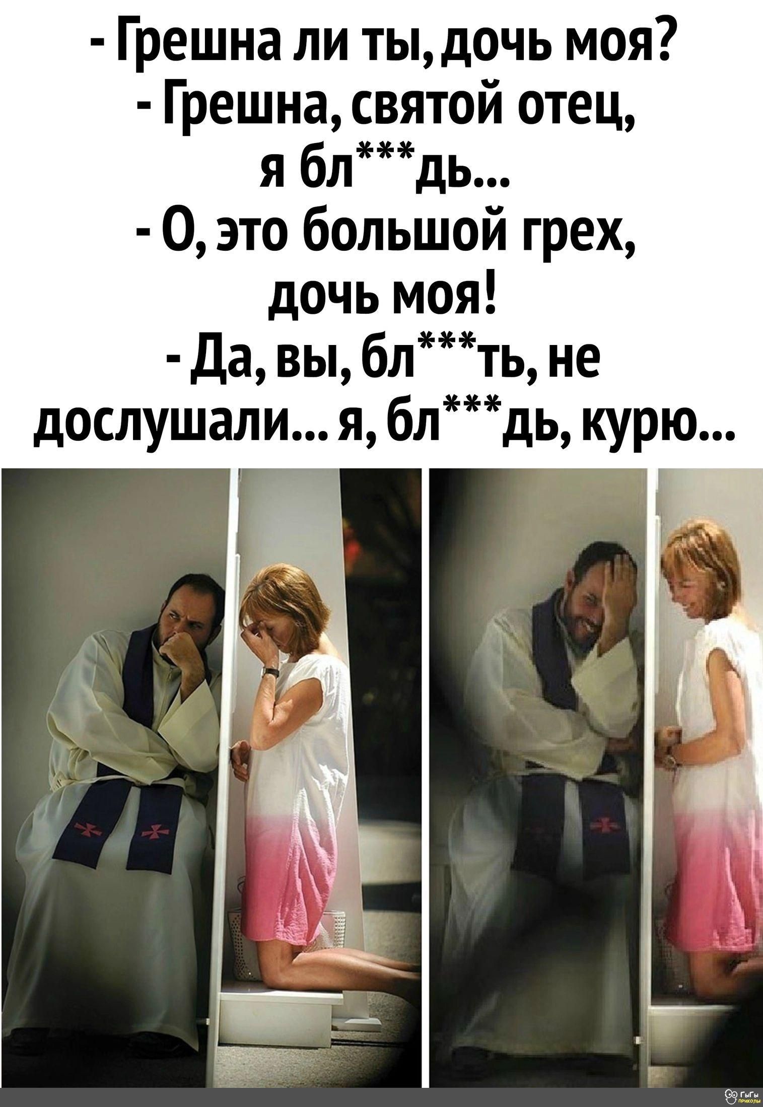 грешна ли ты, дочь моя?  Грешна, святой отец, я бл  0, это большои грех, дочь моя!  Да, вы, блть, не зн дослушали... Я, блдь, курю...