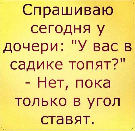 Спрашиеаю сегодня у дочери У вас в садике топят Нет пока только в угол ставят
