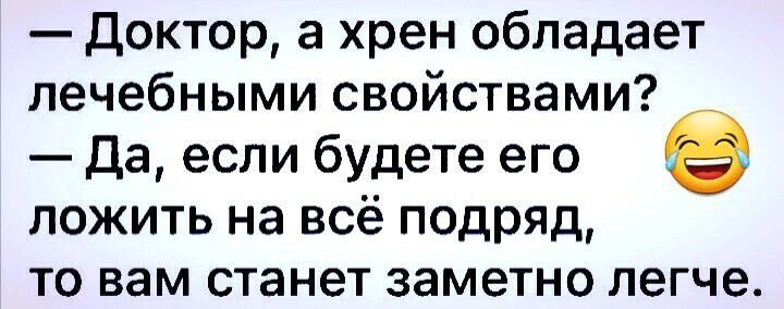 доктор а хрен обладает лечебными свойствами да если будете его ложить на всё подряд то вам станет заметно легче