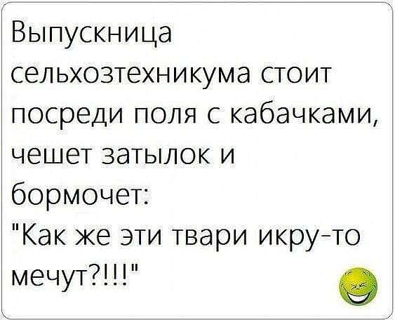 Выпускница сельхозтехникума стоит посреди поля с кабачками чешет затылок и бормочет Как же эти твари икруто мечут е