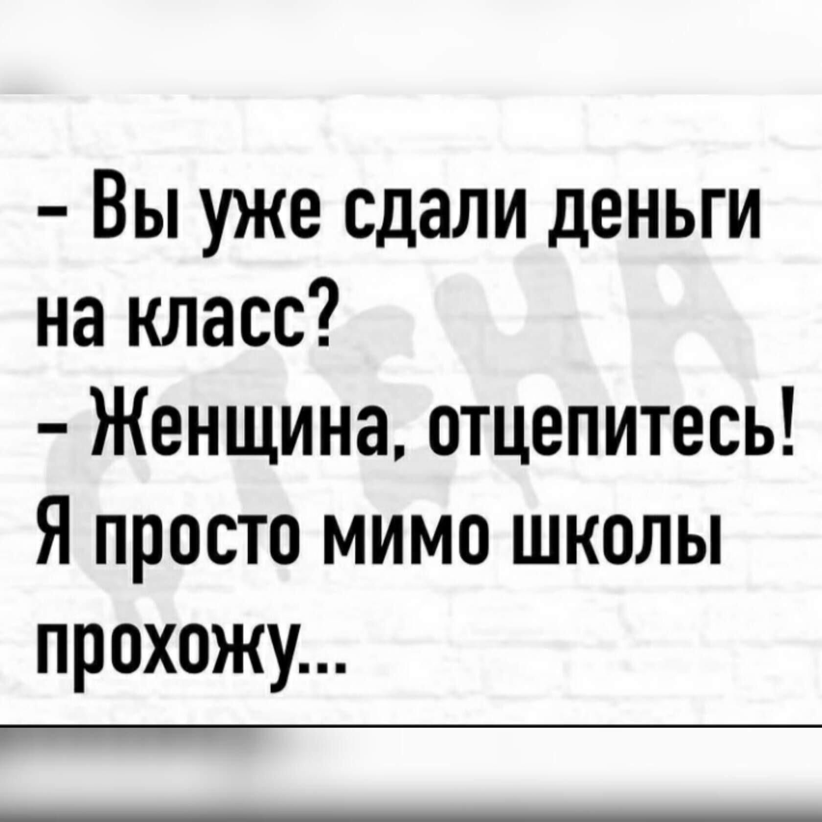 Вы уже сдали деньги на класс Женщина отцепитесь Я просто мимо школы прохожу