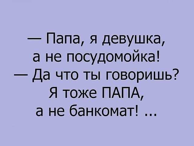 Папа я девушка а не посудомойка Да что ты говоришь Я тоже ПАПА а не банкомат