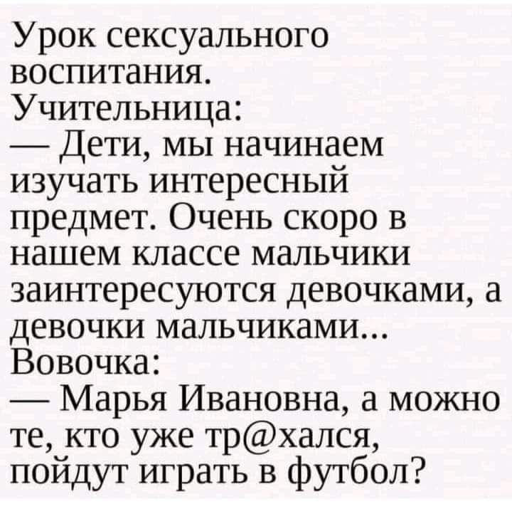 Урок сексуального воспитания Учительница Дети мы начинаем изучать интересный предмет Очень скоро в нашем классе мальчики заинтересуются девочками а девочки мальчиками Вовочка Марья Ивановна а можно те кто уже трхался пойдут играть в футбол