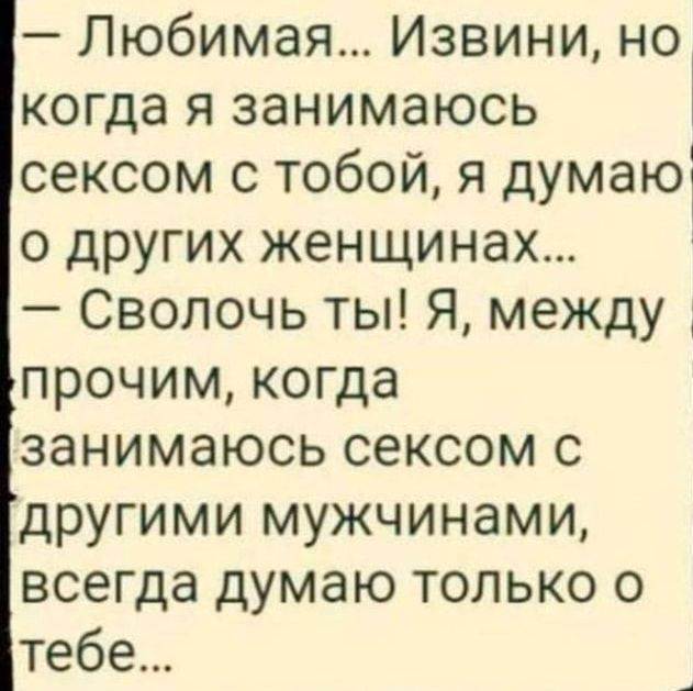 Любимая Извини но когда я занимаюсь сексом с тобой я думаю о других женщинах Сволочь ты Я между прочим когда занимаюсь сексом с другими мужчинами всегда думаю только о тебе