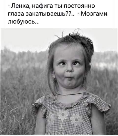 Ленка нафига ты постоянно глаза закатываешь Мозгами любуюсь