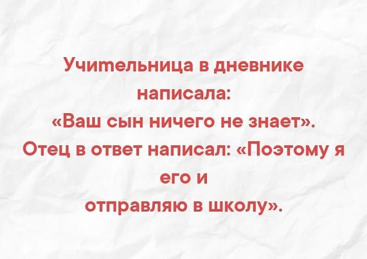 Учительница в дневнике написала Ваш сын ничего не знает Отец в ответ написал Поэтому я его и отправляю в школу