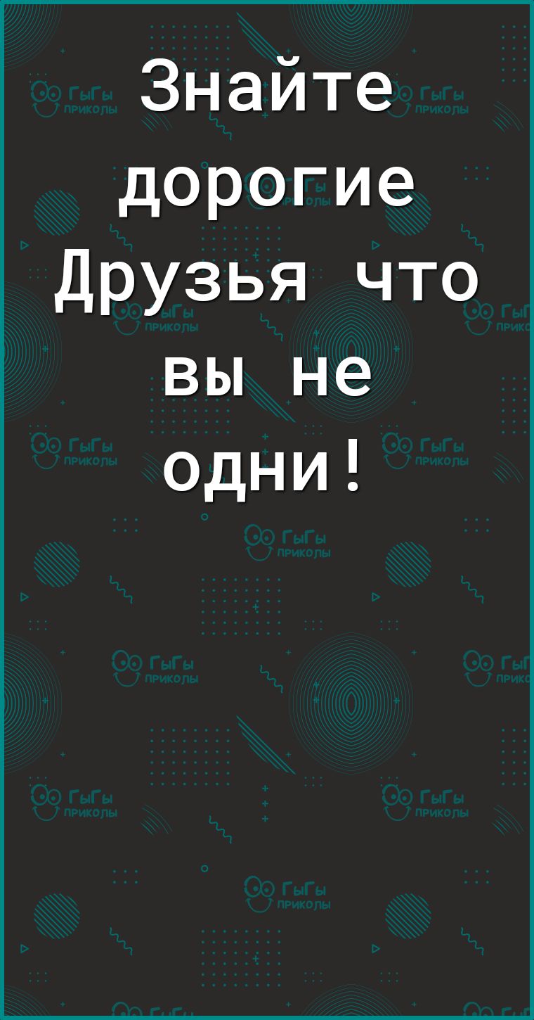 Знайте дорогие Друзья что вы не одни