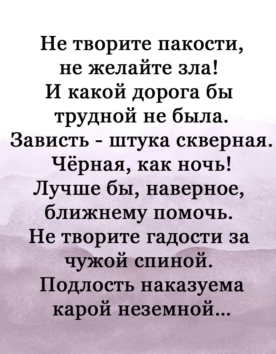 Не творите пакости не желайте зла И какой дорога бы трудной не была Зависть штука скверная Чёрная как ночь Лучше бы наверное ближнему помочь Не творите гадости за чужой спиной Подлость наказуема карой неземной