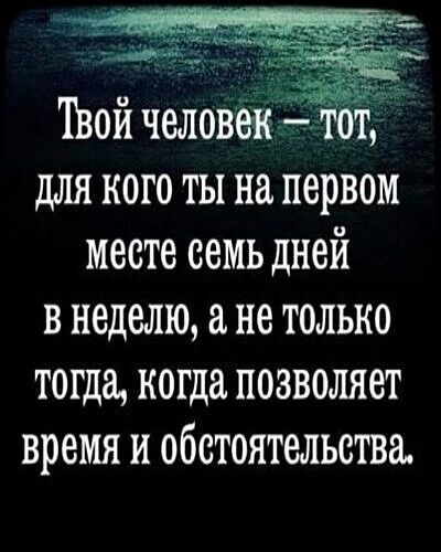 Твой челов для кого ты на первом месте семь дней в неделю а не только тогда когда позволяет время и обстоятельства