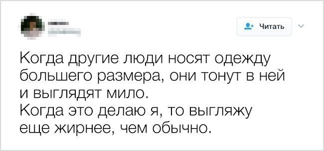 д _ Когда другие люди носят одежду большего размера они тонут в ней и выглядят мило Когда это делаю я то выгляжу еще жирнее чем обычно