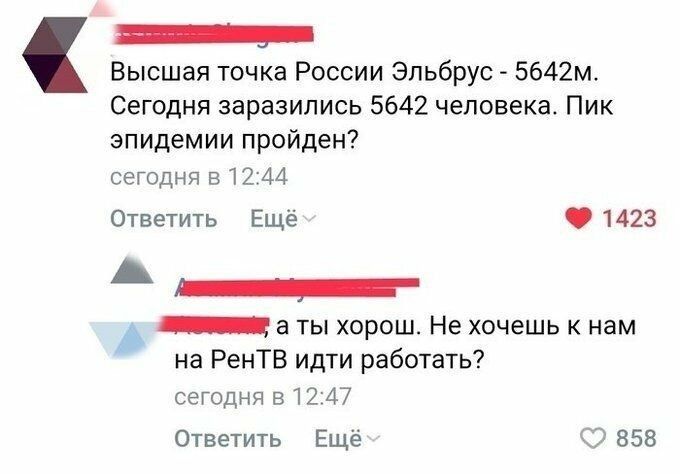 Высшая точка России Эльбрус 5642м Сегодня заразились 5642 человека Пик эпидемии пройден сегодня в1244 Ответить Ещё 1423 _ _ а ты хорош Не хочешь к нам на РенТВ идти работать СЭГОДНЯ 31247 Ответить Ещё С 858