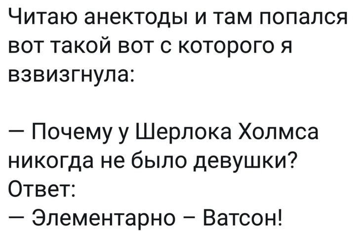 Читаю анектоды и там попался вот такой вот с которого я взвизгнула Почему у Шерлока Холмса никогда не было девушки Ответ Элементарно Ватсон