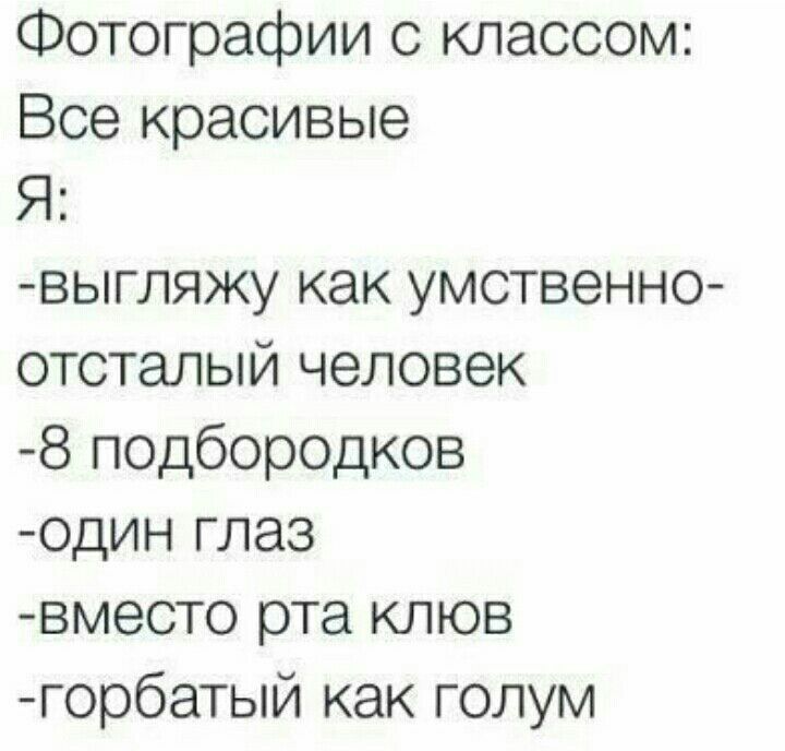 Фотографии с классом Все красивые Я выгляжу как умственно отсталый человек 8 подбородков один глаз вместо рта клюв горбатый как голум