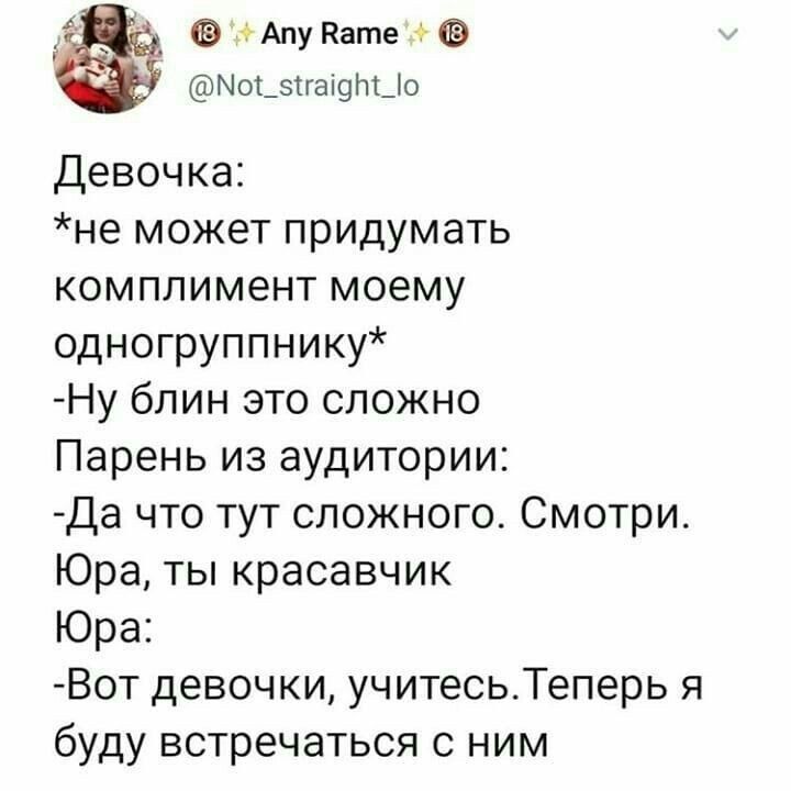 д ФАпу Кате Мот_тгаі9т_о Девочка не может придумать комплимент моему одногруппнику Ну блин это сложно Парень из аудитории Да что тут сложного Смотри Юра ты красавчик Юра Вот девочки учитесьТеперь я буду встречаться с ним