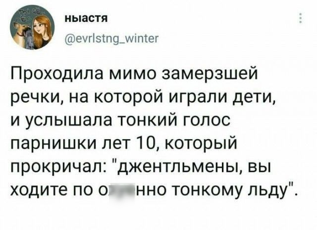 иыастя ехгіэтпцщчітег Проходила мимо замерзшей речки на которой играли дети и услышала тонкий голос парнишки лет 10 который прокричал джентльмены вы ходите по о нно тонкому льду