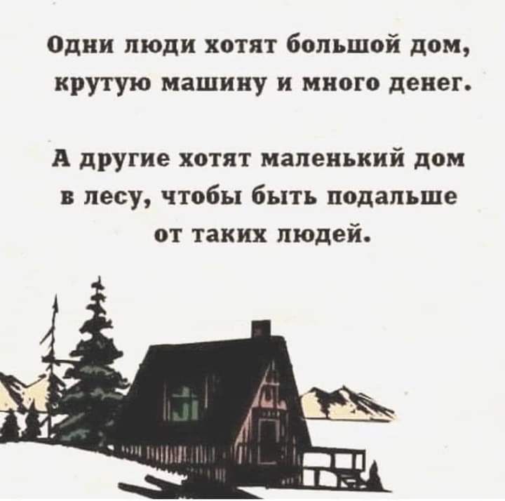 Одни люди хотят большой дом крутую машину и много денег А другие хотят маленький дом в лесу чтобы быть подальше от таких людей