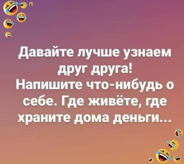 655 давайте лучше узнаем друг друга Напишите что нибудь о себе Где живёте где храните дома деньги