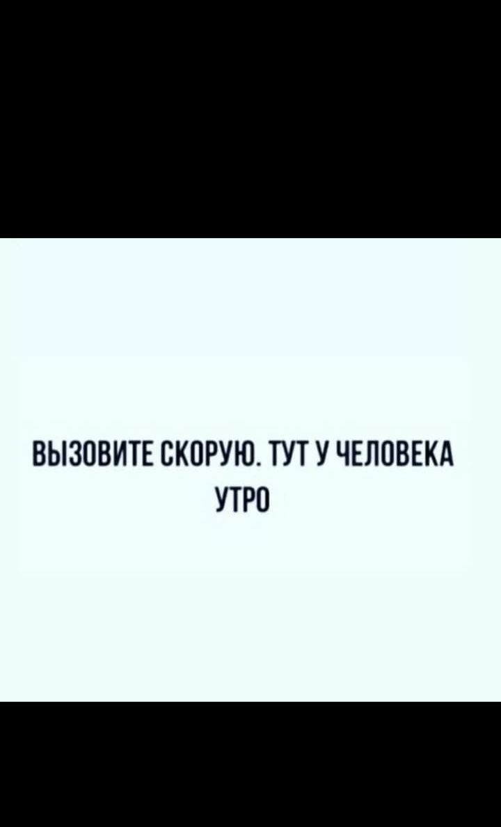 ВЫЗОВИТЕ ВКПРУЮ ТУТ У ЧЕЛОВЕКА УТРО