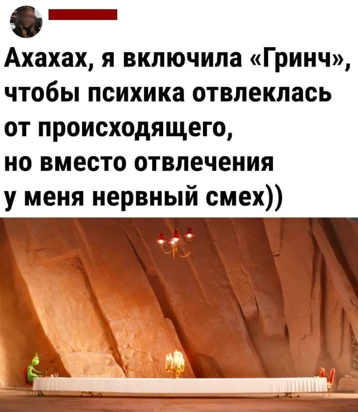 О Ахахах я включила Гринч чтобы психика отвлеклась от происходящего но вместо отвлечения у меня нервный смех