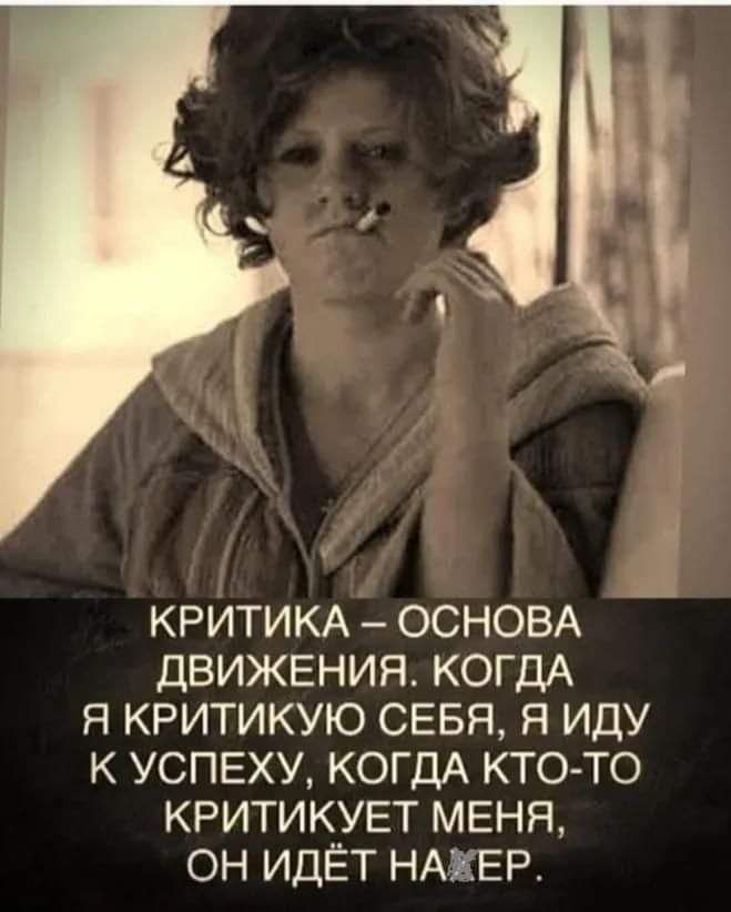 КРИТИКА ОСНОВА ДВИЖЕНИЯ КОГДА Я КРИТИКУЮ СЕБЯ Я ИДУ К УСПЕХУ КОГДА КТО ТО КРИТИКУЕТ МЕНЯ ОН ИДЁТ НАКЕР