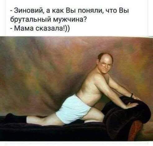 Зиновий а как Вы поняли что Вы брутальный мужчина Мама сказала
